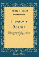 Lucrezia Borgia: Melodramma in un Prologo e Due Atti; Teatro Alla Scala, Carnevale-Quaresima 1876-77, Impresa Corti (Classic Reprint)