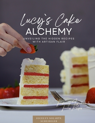 Lucy`s Cake Alchemy - Solarte Scheidiger, Jocelyn, and Egger, Michael (Photographer), and Bieri, Maria Crystal (Editor)
