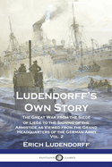 Ludendorff's Own Story: The Great War from the Siege of Li?ge to the Signing of the Armistice as Viewed from the Grand Headquarters of the German Army - Vol. 1
