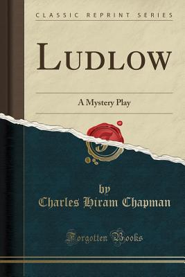 Ludlow: A Mystery Play (Classic Reprint) - Chapman, Charles Hiram