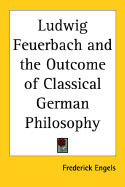 Ludwig Feuerbach and the Outcome of Classical German Philosophy