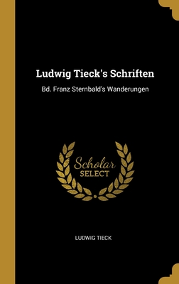Ludwig Tieck's Schriften: Bd. Franz Sternbald's Wanderungen - Tieck, Ludwig