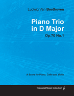 Ludwig Van Beethoven - Piano Trio in D Major - Op. 70/No. 1 - A Score for Piano, Cello and Violin;With a Biography by Joseph Otten