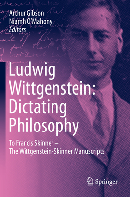 Ludwig Wittgenstein: Dictating Philosophy: To Francis Skinner - The Wittgenstein-Skinner Manuscripts - Gibson, Arthur (Editor), and O'Mahony, Niamh (Editor), and Wittgenstein, Ludwig (Contributions by)