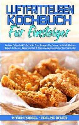 Luftfritteusen-Kochbuch Fr Einsteiger: Leckere, Schnelle & Einfache Air Fryer-Rezepte Fr Clevere Leute Mit Kleinem Budget. Frittieren, Backen, Grillen & Braten Meistgesuchte Familienmahlzeiten (Air Fryer Cookbook for Beginners) (German Version) - Russel, Karen, and Bauer, Adeline