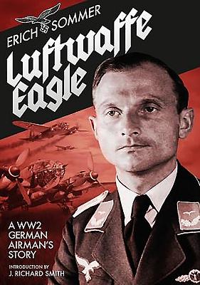 Luftwaffe Eagle: A WWII German Airman's Story - Sommer, Erich, and Smith, J. Richard (Introduction by)