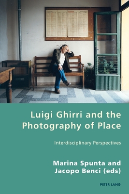 Luigi Ghirri and the Photography of Place: Interdisciplinary Perspectives - Antonello, Pierpaolo, and Gordon, Robert S C, and Spunta, Marina (Editor)