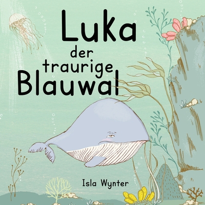 Luka - Der traurige Blauwal: Ein Vorlesebuch f?r Kinder ?ber Depressionen - Wynter, Isla, and Kurz, Annette (Translated by)