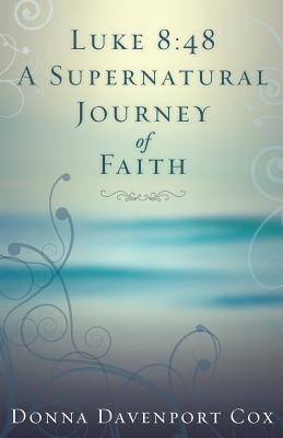 Luke 8: 48 A Supernatural Journey of Faith - Cox, Donna