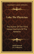 Luke the Physician: The Author of the Third Gospel and Acts of the Apostles