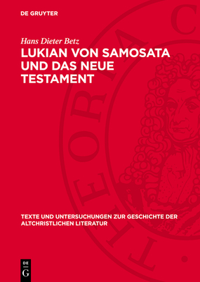 Lukian Von Samosata Und Das Neue Testament: Religionsgeschichtliche Und Par?netische Parallelen. Ein Beitrag Zum Corpus Hellenisticum Novi Testamenti - Betz, Hans Dieter