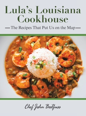 Lula's Louisiana Cookhouse: The Recipes That Put Us on the Map - Beilfuss, Chef John