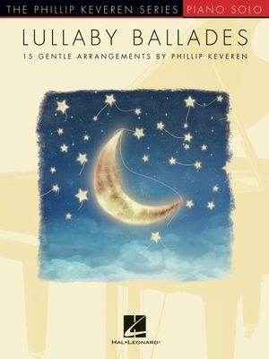 Lullaby Ballades: 15 Gentle Piano Solo Arrangements by Phillip Keveren - Hal Leonard Publishing Corporation (Creator)