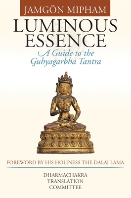 Luminous Essence: A Guide to the Guhyagarbha Tantra - Mipham, Jamgon, and H H the Fourteenth Dalai Lama (Foreword by), and Dharmachakra Translation Committee (Translated by)