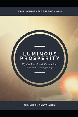 Luminous Prosperity: Aligning Wealth with Purpose for a Rich and Meaningful Life - Santa Anna, Ammanuel