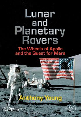 Lunar and Planetary Rovers: The Wheels of Apollo and the Quest for Mars - Young, Anthony