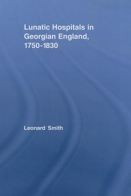 Lunatic Hospitals in Georgian England, 1750-1830 - Smith, Leonard