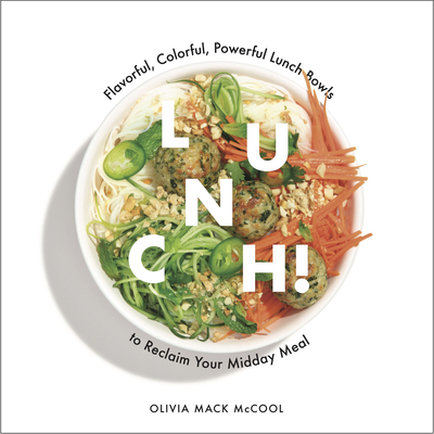 Lunch!: Flavorful, Colorful, Powerful Lunch Bowls to Reclaim Your Midday Meal - McCool, Olivia Mack