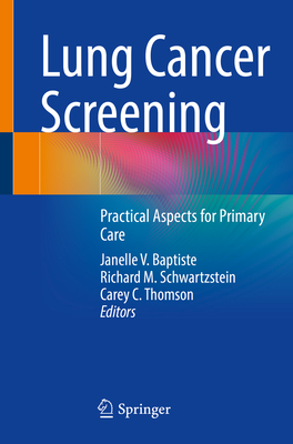 Lung Cancer Screening: Practical Aspects for Primary Care - Baptiste, Janelle V. (Editor), and Schwartzstein, Richard M. (Editor), and Thomson, Carey C. (Editor)