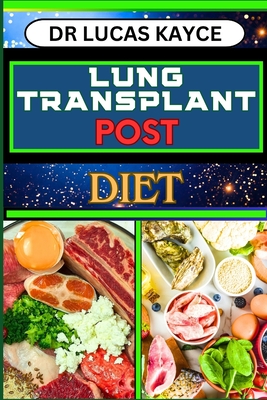 Lung Transplant Post Diet: A Comprehensive Guide To Nutritional Support, Optimizing Recovery, And Resilience In Respiration - Kayce, Lucas, Dr.