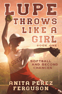 Lupe Throws Like A Girl: Softball and Second Chances