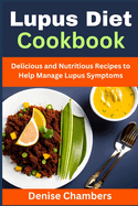 Lupus Diet Cookbook: Delicious and Nutritious Recipes to Help Manage Lupus Symptoms