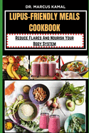 Lupus-Friendly Meals Cookbook: Reduce Flares And Nourish Your Body System