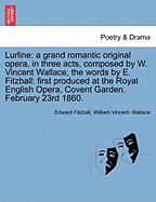 Lurline: A Grand Romantic Original Opera, in Three Acts, Composed by W. Vincent Wallace, the Words by E. Fitzball: First Produced at the Royal English Opera, Covent Garden. February 23rd 1860.