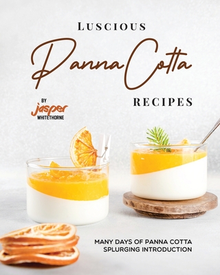 Luscious Panna Cotta Recipes: Many Days of Panna Cotta Splurging Introduction - Whitethorne, Jasper