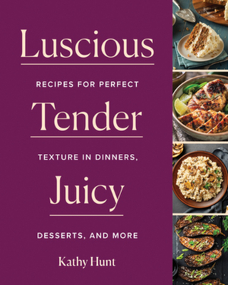 Luscious, Tender, Juicy: Recipes for Perfect Texture in Dinners, Desserts, and More - Hunt, Kathy