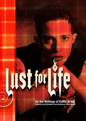 Lust For Life: On the Writings of Kathy Acker - Harryman, Carla (Editor), and Ronell, Avital (Editor), and Scholder, Amy (Editor)