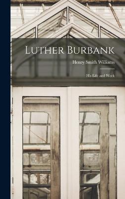 Luther Burbank: His Life and Work - Williams, Henry Smith