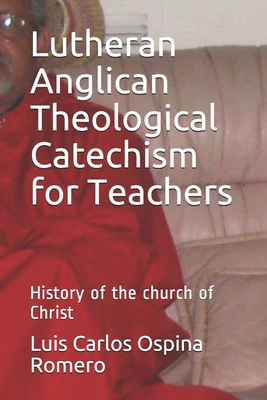 Lutheran Anglican Theological Catechism for Teachers: History of the church of Christ - Ospina Romero, Luis Carlos