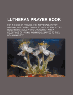 Lutheran Prayer Book: For The Use Of Families And Individuals, Partly Original, But Chiefly Compiled, With Introductory Remarks On Family Prayer, Together With A Selections Of Hymns, And Music Adapted To Them