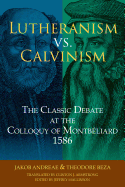 Lutheranism vs. Calvinism: The Classic Debate at the Colloquy of Montb?liard 1586