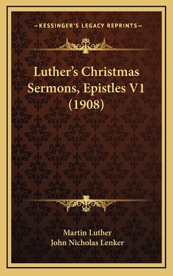 Luther's Christmas Sermons, Epistles V1 (1908) - Luther, Martin, Dr., and Lenker, John Nicholas (Translated by)