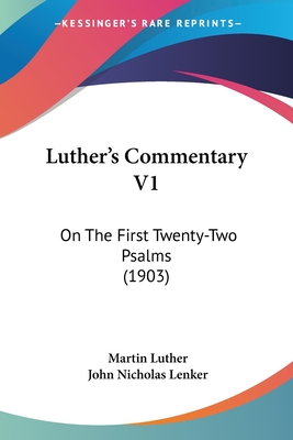 Luther's Commentary V1: On The First Twenty-Two Psalms (1903) - Luther, Martin, Dr., and Lenker, John Nicholas (Editor)