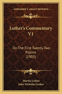 Luther's Commentary V1: On the First Twenty-Two Psalms (1903) - Luther, Martin, Dr., and Lenker, John Nicholas (Editor)