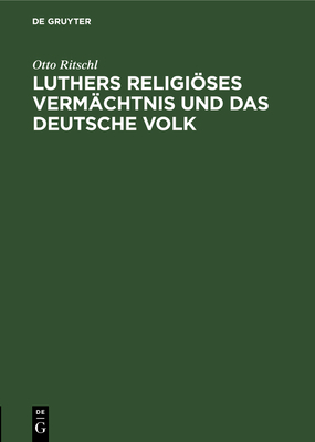 Luthers Religises Verm?chtnis Und Das Deutsche Volk: Ein Vortrag - Ritschl, Otto
