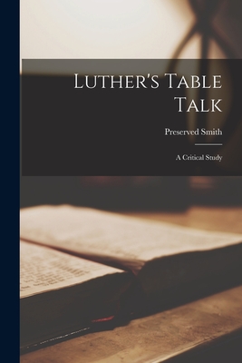 Luther's Table Talk: A Critical Study - Smith, Preserved