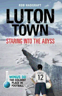 Luton Town: Staring into the Abyss: Minus 30 - the Coldest Place in Football