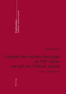 L'Utopie Des Cr?ches Fran?aises Au XIX E Si?cle: Un Pari Sur l'Enfant Pauvre: Essai Socio-Historique - Crahay, Marcel (Editor), and Hofstetter, Rita (Editor), and Rege-Colet, Nicole (Editor)