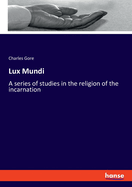 Lux Mundi: A series of studies in the religion of the incarnation