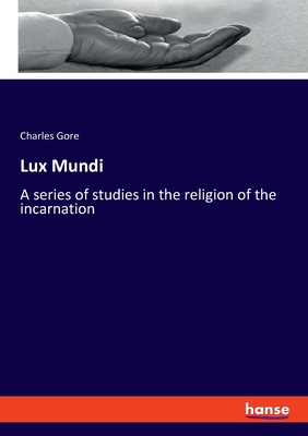 Lux Mundi: A series of studies in the religion of the incarnation - Gore, Charles