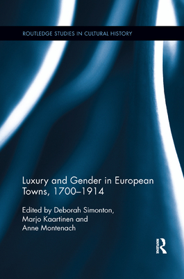 Luxury and Gender in European Towns, 1700-1914 - Simonton, Deborah (Editor), and Kaartinen, Marjo (Editor), and Montenach, Anne (Editor)