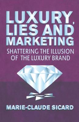 Luxury, Lies and Marketing: Shattering the Illusions of the Luxury Brand - Sicard, M