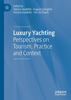 Luxury Yachting: Perspectives on Tourism, Practice and Context - Gladkikh, Tatiana (Editor), and Sraphin, Hugues (Editor), and Gladkikh, Victoria (Editor)