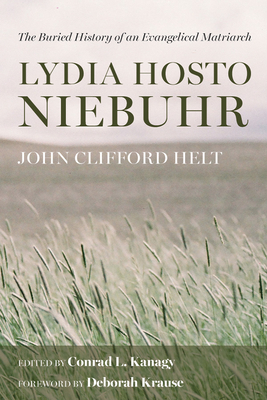 Lydia Hosto Niebuhr: The Buried History of an Evangelical Matriarch - Helt, John Clifford, and Kanagy, Conrad L (Editor), and Krause, Deborah (Foreword by)