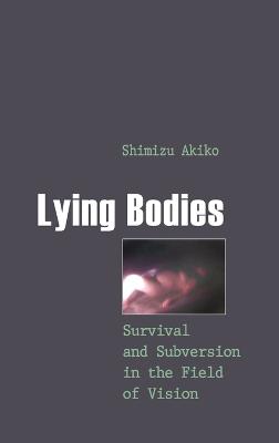 Lying Bodies: Survival and Subversion in the Field of Vision - Spurlin, William J, and Shimizu, Akiko