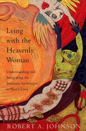 Lying with the Heavenly Woman: Understanding and Integrating the Feminine Archetypes in Men's Lives - Johnson, Robert A